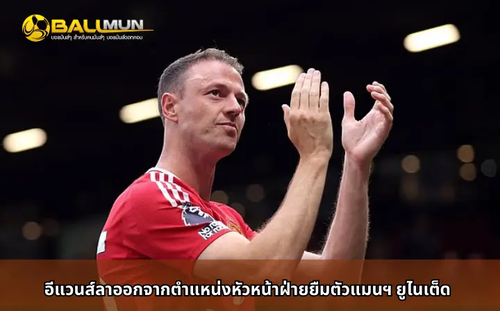 ดูบอลสด อีแวนส์ลาออกจากตำแหน่งหัวหน้าฝ่ายยืมตัวแมนฯ ยูไนเต็ด